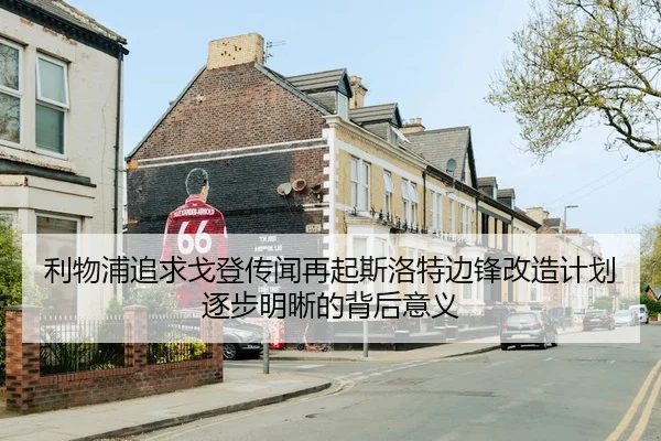 利物浦追求戈登传闻再起斯洛特边锋改造计划逐步明晰的背后意义