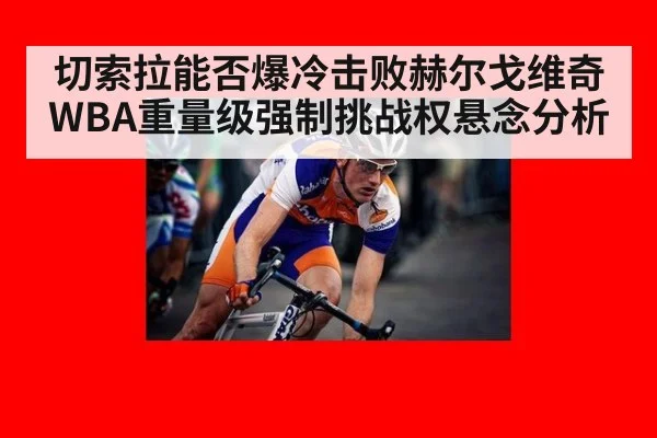 切索拉能否爆冷击败赫尔戈维奇 WBA重量级强制挑战权悬念分析