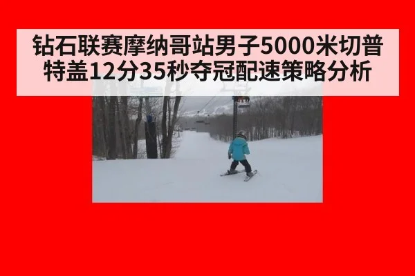 钻石联赛摩纳哥站男子5000米切普特盖12分35秒夺冠配速策略分析