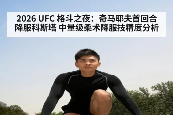 2026 UFC 格斗之夜：奇马耶夫首回合降服科斯塔 中量级柔术降服技精度分析