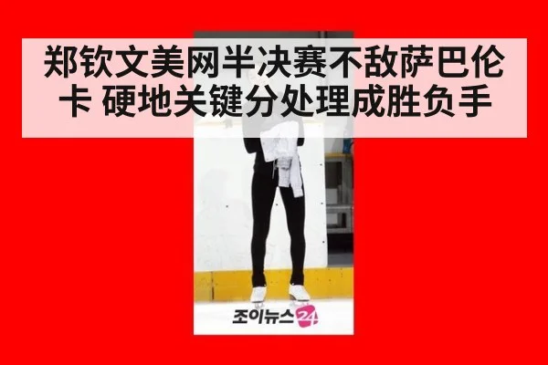 郑钦文美网半决赛不敌萨巴伦卡 硬地关键分处理成胜负手