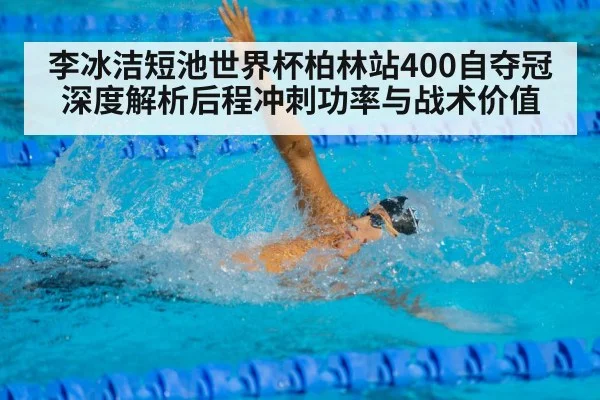 李冰洁短池世界杯柏林站400自夺冠深度解析后程冲刺功率与战术价值