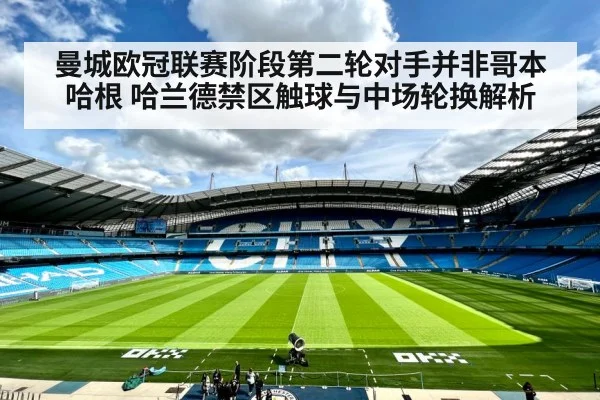 曼城欧冠联赛阶段第二轮对手并非哥本哈根 哈兰德禁区触球与中场轮换解析