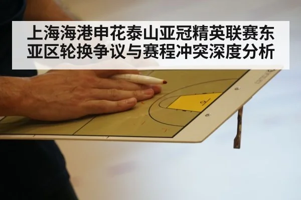 上海海港申花泰山亚冠精英联赛东亚区轮换争议与赛程冲突深度分析