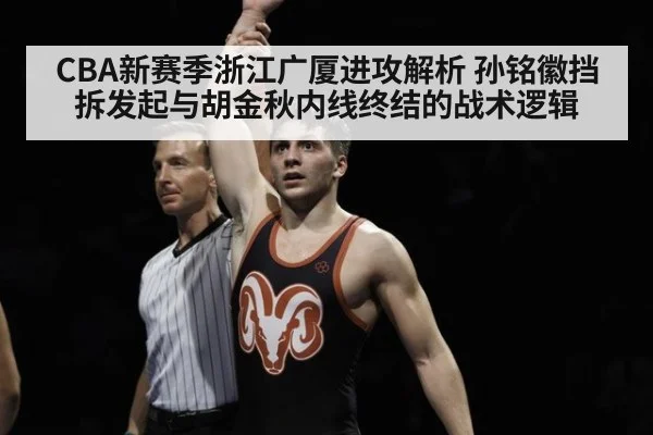 CBA新赛季浙江广厦进攻解析 孙铭徽挡拆发起与胡金秋内线终结的战术逻辑