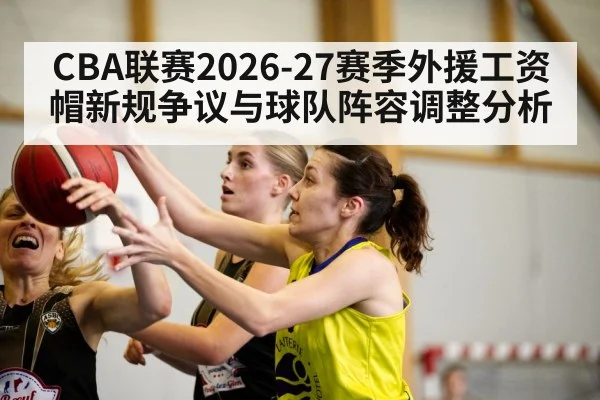 CBA联赛2026-27赛季外援工资帽新规争议与球队阵容调整分析