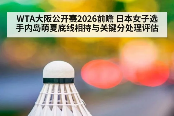 WTA大阪公开赛2026前瞻 日本女子选手内岛萌夏底线相持与关键分处理评估