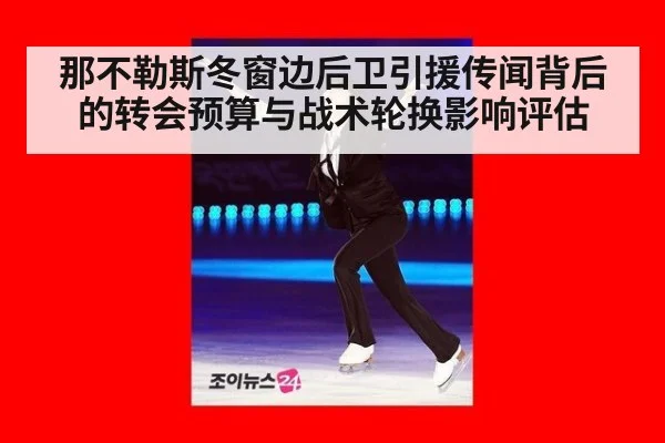那不勒斯冬窗边后卫引援传闻背后的转会预算与战术轮换影响评估