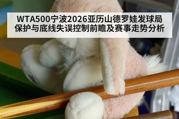 WTA500宁波2026亚历山德罗娃发球局保护与底线失误控制前瞻及赛事走势分析
